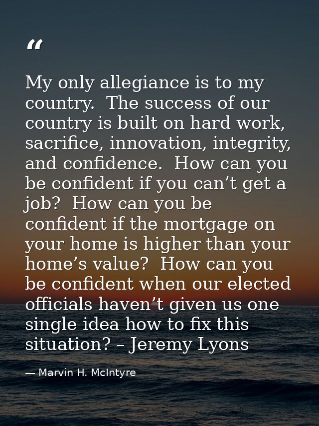 My only allegiance is to my country.  The success of our country is built on hard work, sacrifice, innovation, integrity — Marvin H. McIntyre