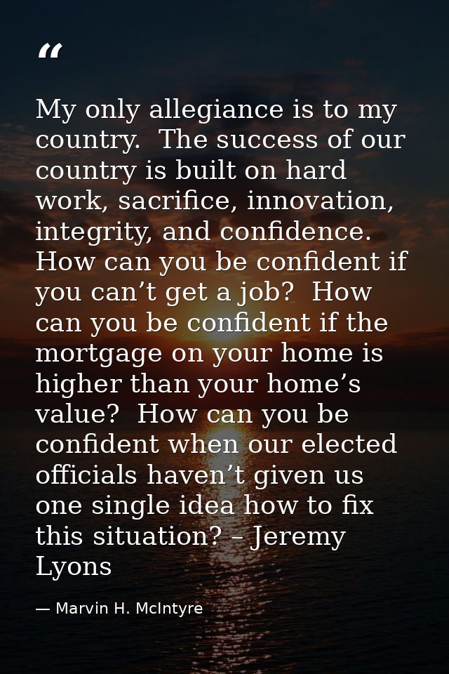 My only allegiance is to my country.  The success of our country is built on hard work, sacrifice, innovation, integrity — Marvin H. McIntyre