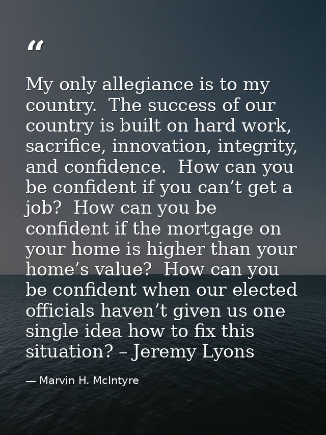 My only allegiance is to my country.  The success of our country is built on hard work, sacrifice, innovation, integrity — Marvin H. McIntyre