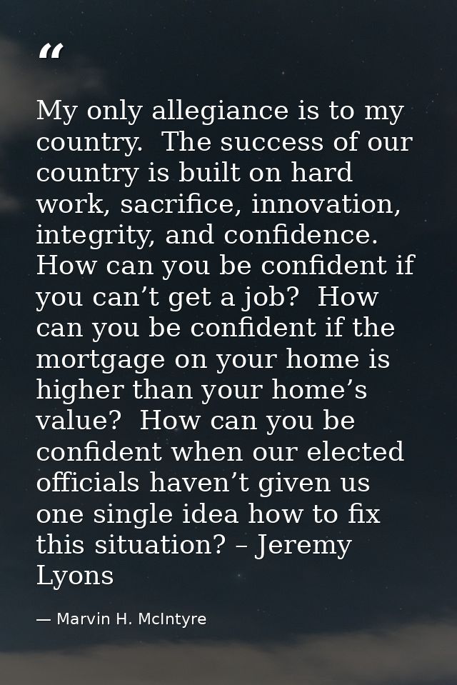 My only allegiance is to my country.  The success of our country is built on hard work, sacrifice, innovation, integrity — Marvin H. McIntyre