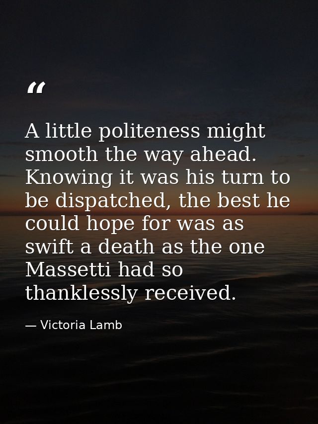 A little politeness might smooth the way ahead. Knowing it was his turn to be dispatched, the best he could hope for was — Victoria Lamb