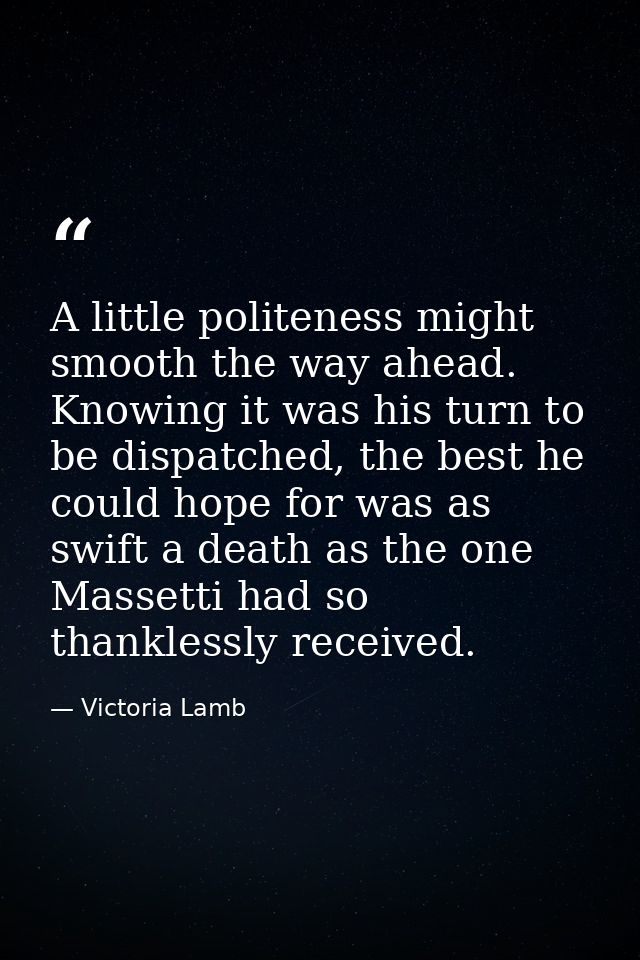 A little politeness might smooth the way ahead. Knowing it was his turn to be dispatched, the best he could hope for was — Victoria Lamb