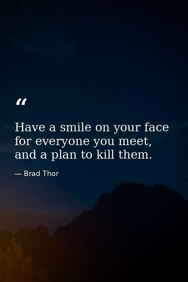 Have a smile on your face for everyone you meet, and a plan to kill them. — Brad Thor