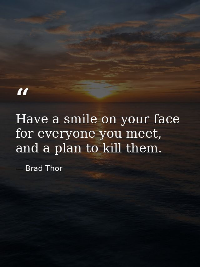 Have a smile on your face for everyone you meet, and a plan to kill them. — Brad Thor