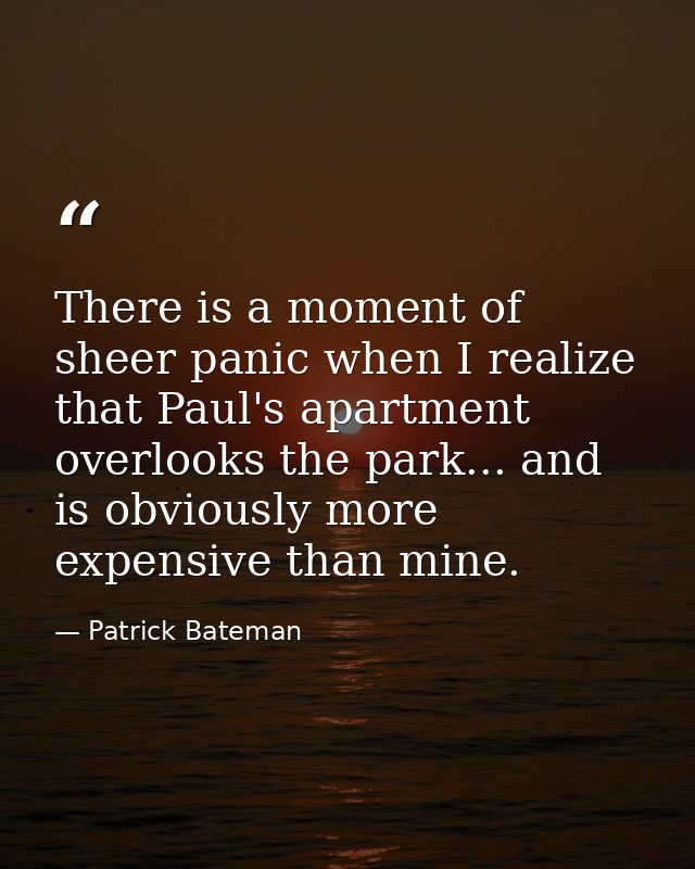 There is a moment of sheer panic when I realize that Paul's apartment overlooks the park... and is obviously more expens — Patrick Bateman