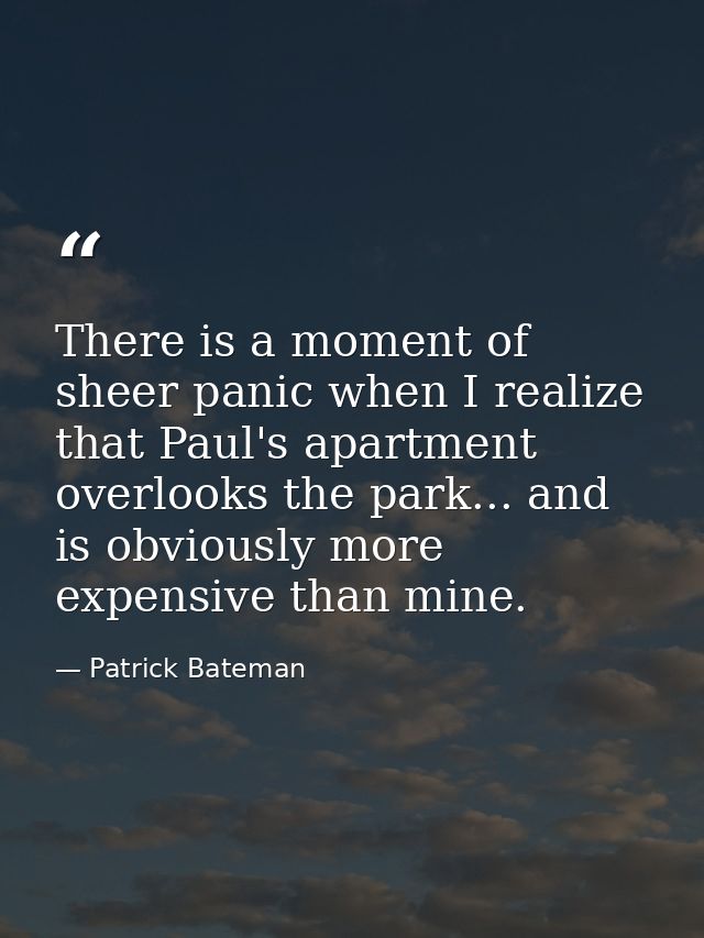 There is a moment of sheer panic when I realize that Paul's apartment overlooks the park... and is obviously more expens — Patrick Bateman