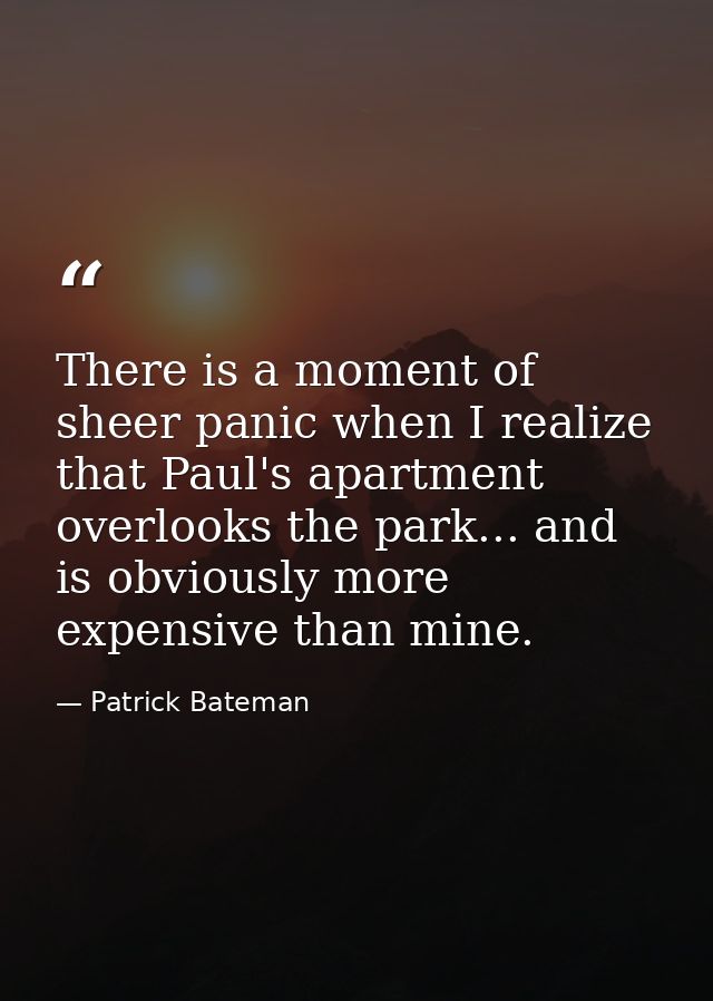 There is a moment of sheer panic when I realize that Paul's apartment overlooks the park... and is obviously more expens — Patrick Bateman