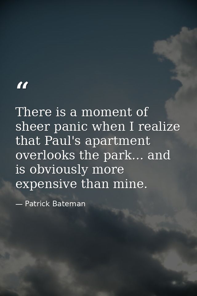 There is a moment of sheer panic when I realize that Paul's apartment overlooks the park... and is obviously more expens — Patrick Bateman