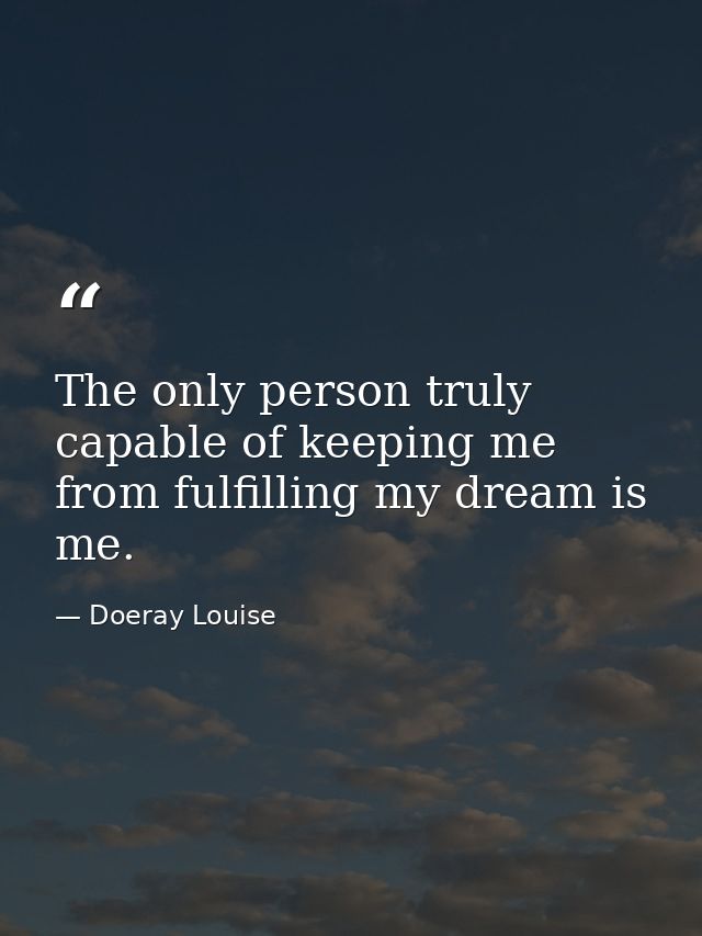 The only person truly capable of keeping me from fulfilling my dream is me. — Doeray Louise