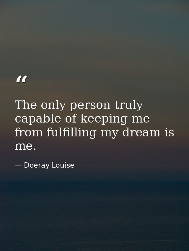 The only person truly capable of keeping me from fulfilling my dream is me. — Doeray Louise