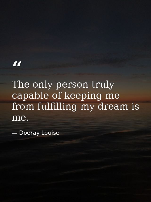 The only person truly capable of keeping me from fulfilling my dream is me. — Doeray Louise