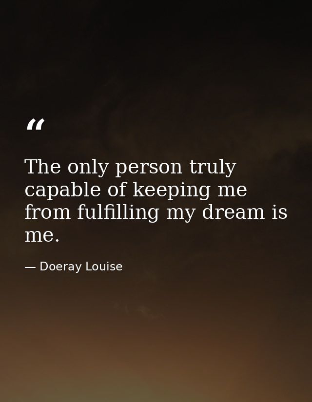 The only person truly capable of keeping me from fulfilling my dream is me. — Doeray Louise