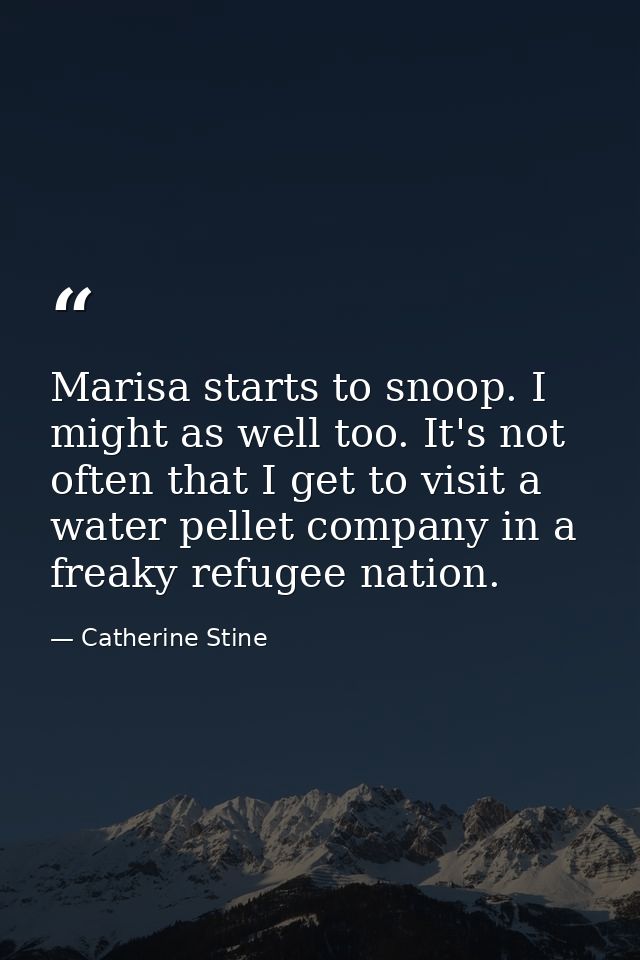 Marisa starts to snoop. I might as well too. It's not often that I get to visit a water pellet company in a freaky refug — Catherine Stine