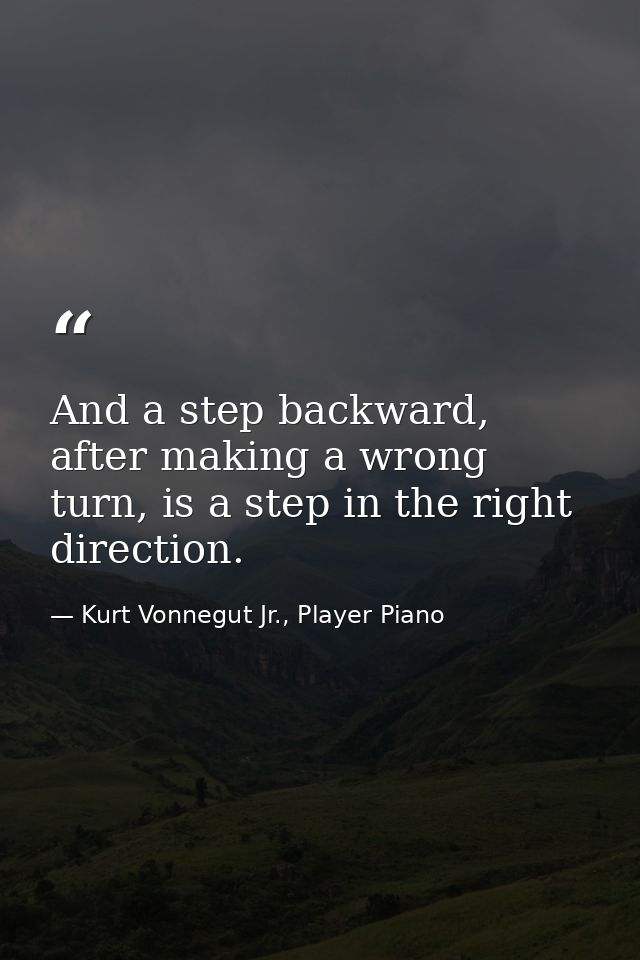 And a step backward, after making a wrong turn, is a step in the right direction. — Kurt Vonnegut Jr., Player Piano