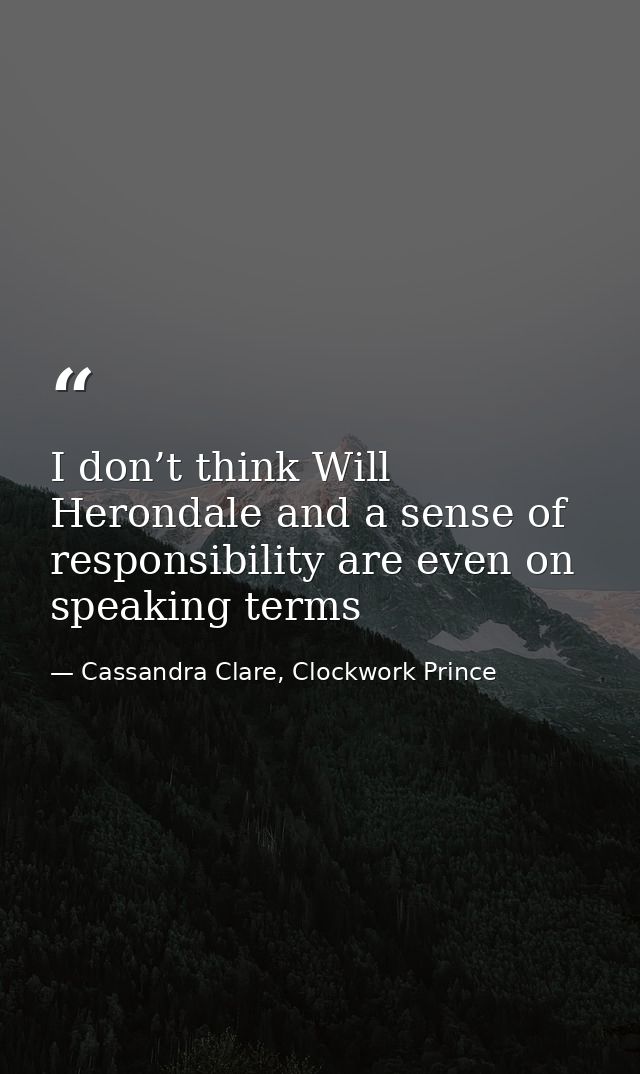 I don’t think Will Herondale and a sense of responsibility are even on speaking terms — Cassandra Clare, Clockwork Prince