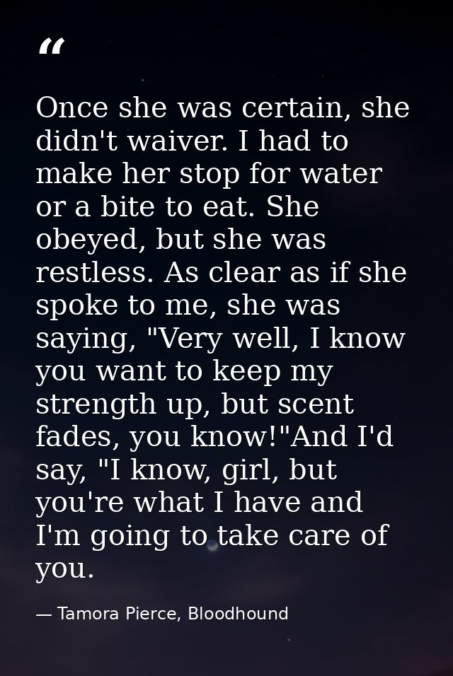 Once she was certain, she didn't waiver. I had to make her stop for water or a bite to eat. She obeyed, but she was rest — Tamora Pierce, Bloodhound