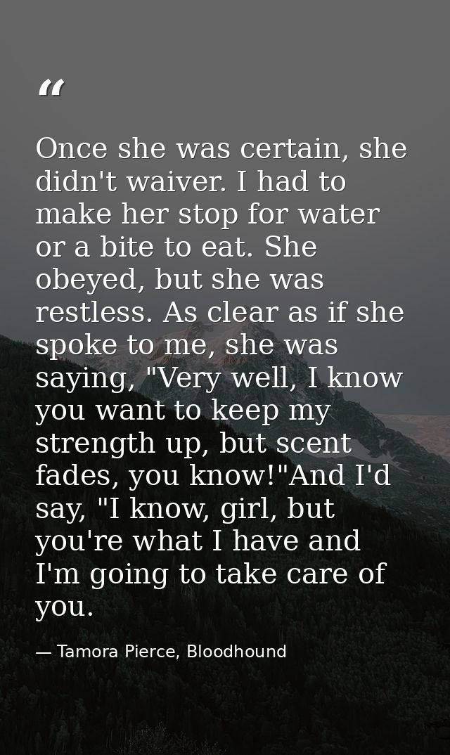 Once she was certain, she didn't waiver. I had to make her stop for water or a bite to eat. She obeyed, but she was rest — Tamora Pierce, Bloodhound