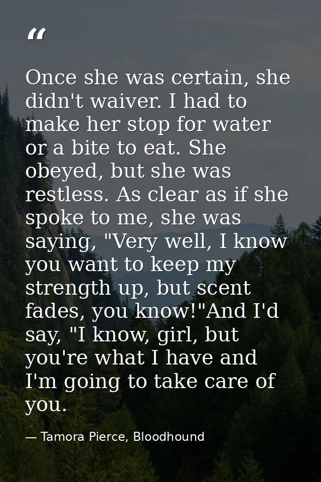 Once she was certain, she didn't waiver. I had to make her stop for water or a bite to eat. She obeyed, but she was rest — Tamora Pierce, Bloodhound