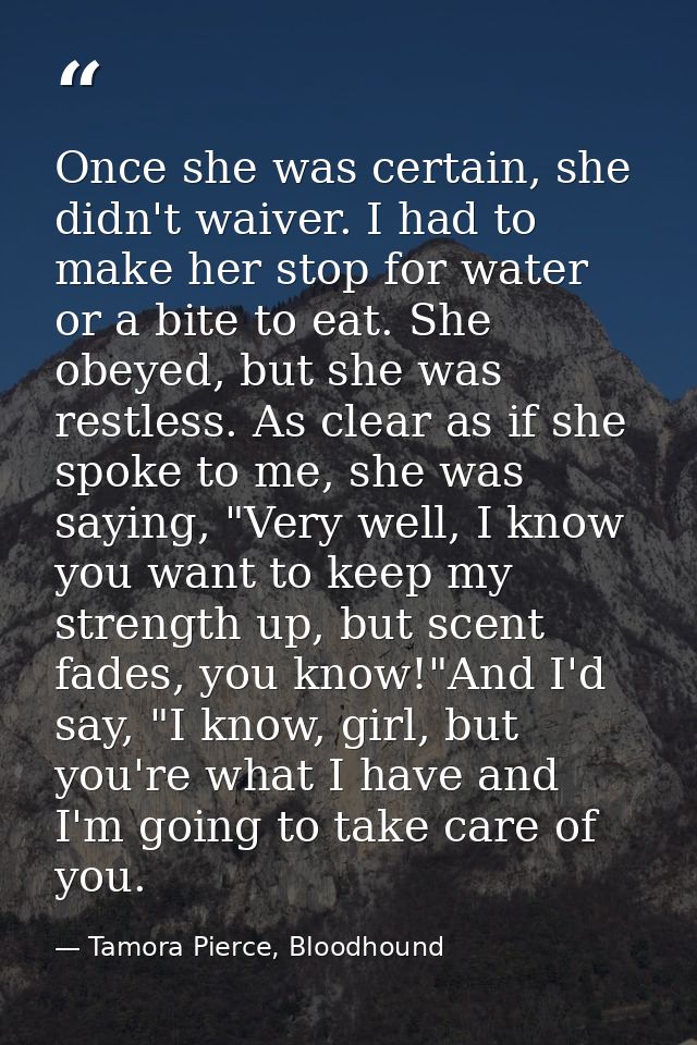 Once she was certain, she didn't waiver. I had to make her stop for water or a bite to eat. She obeyed, but she was rest — Tamora Pierce, Bloodhound