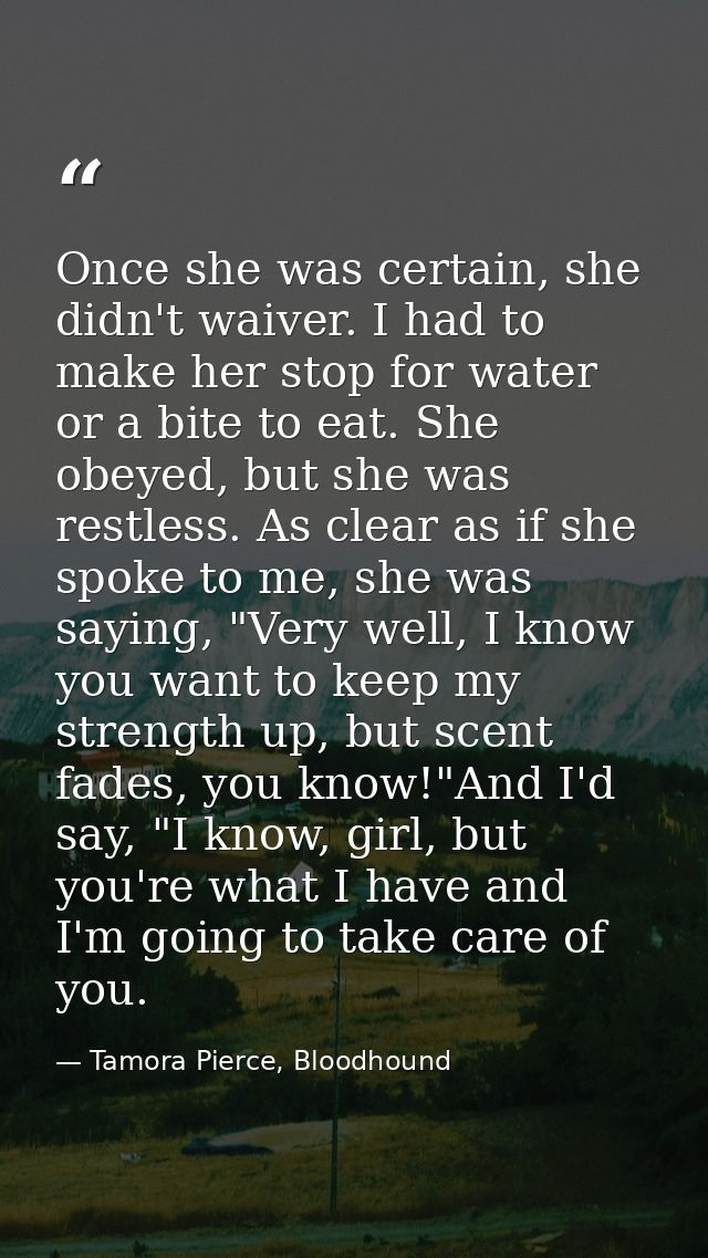 Once she was certain, she didn't waiver. I had to make her stop for water or a bite to eat. She obeyed, but she was rest — Tamora Pierce, Bloodhound