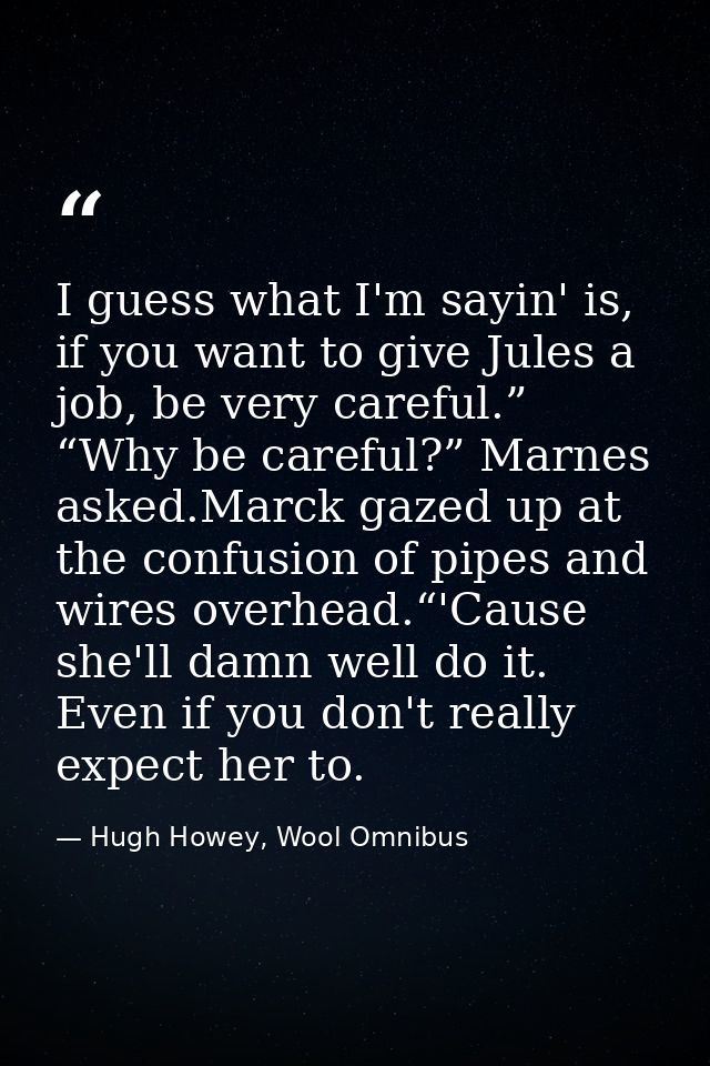 I guess what I'm sayin' is, if you want to give Jules a job, be very careful.” “Why be careful?” Marnes asked.Marck gaze — Hugh Howey, Wool Omnibus