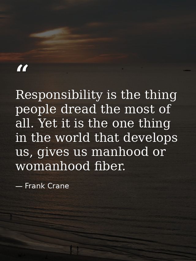 Responsibility is the thing people dread the most of all. Yet it is the one thing in the world that develops us, gives u — Frank Crane