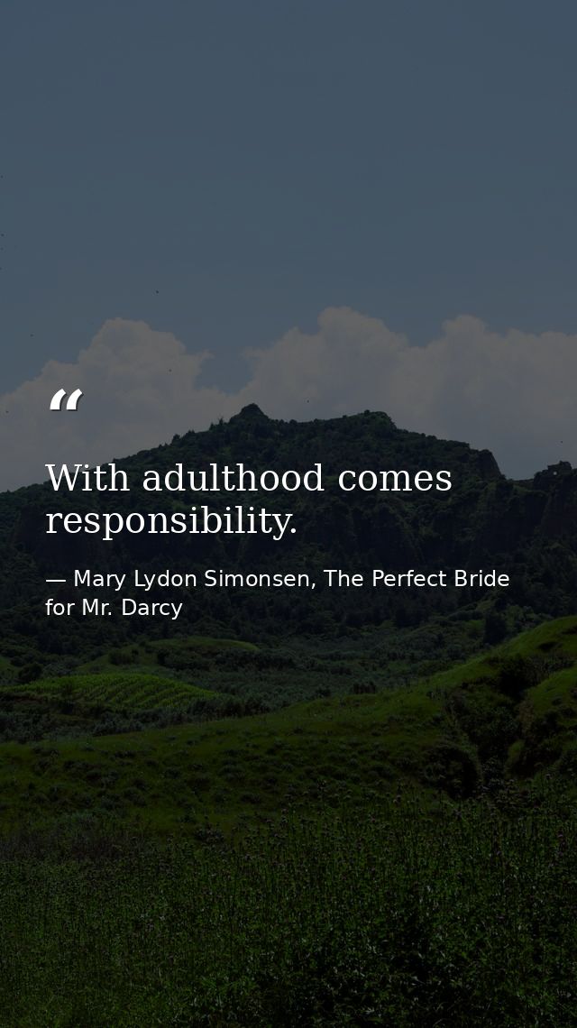 ‎With adulthood comes responsibility. — Mary Lydon Simonsen, The Perfect Bride for Mr. Darcy