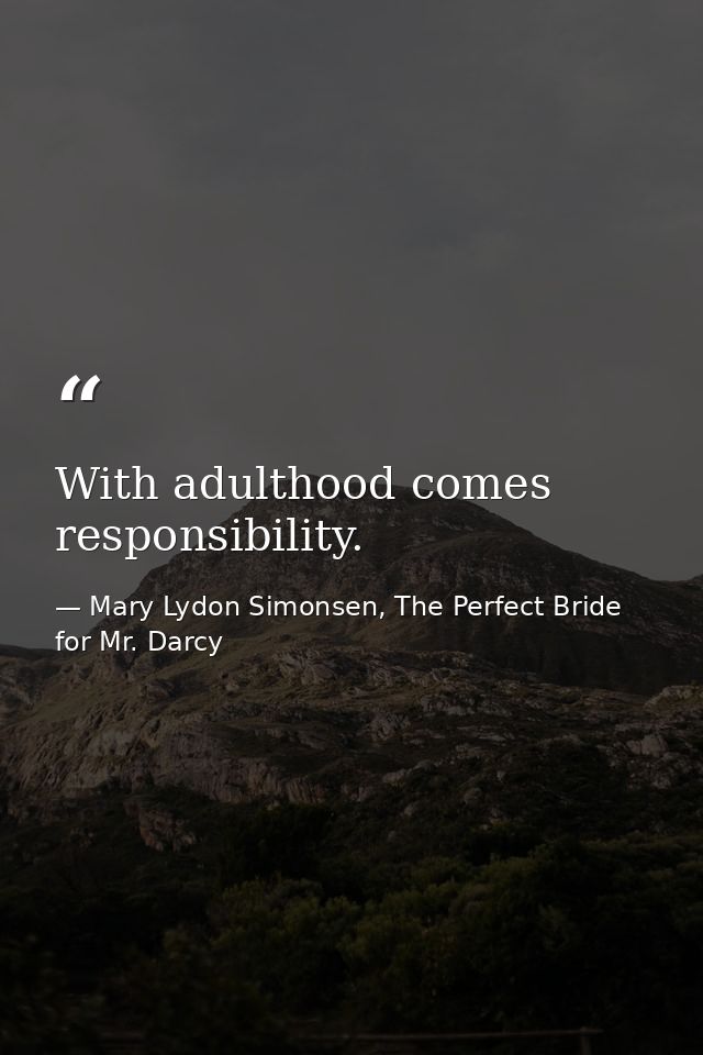 ‎With adulthood comes responsibility. — Mary Lydon Simonsen, The Perfect Bride for Mr. Darcy