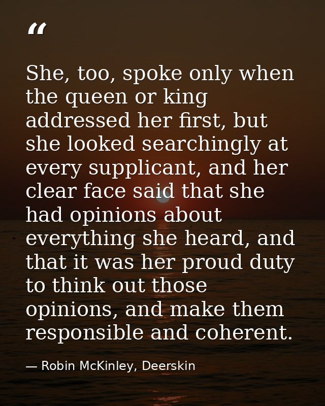She, too, spoke only when the queen or king addressed her first, but she looked searchingly at every supplicant, and her — Robin McKinley, Deerskin