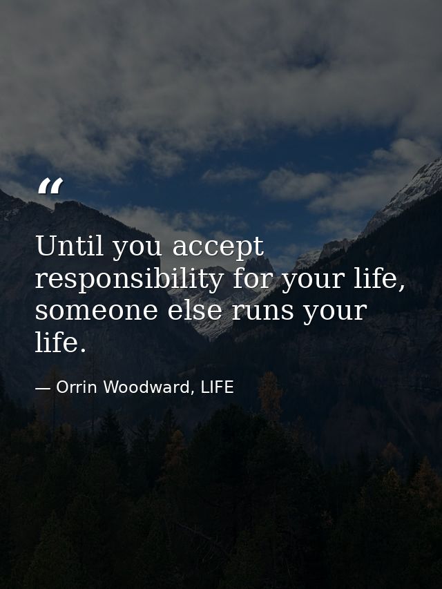 Until you accept responsibility for your life, someone else runs your life. — Orrin Woodward, LIFE