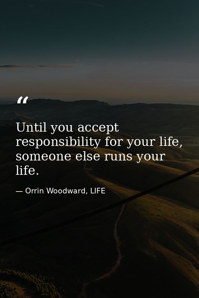 Until you accept responsibility for your life, someone else runs your life. — Orrin Woodward, LIFE