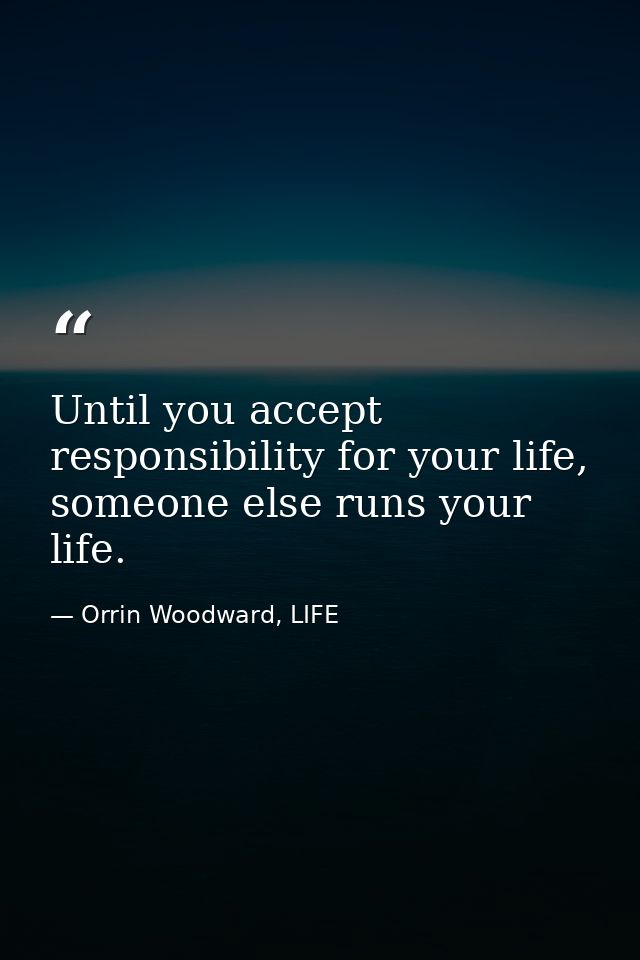 Until you accept responsibility for your life, someone else runs your life. — Orrin Woodward, LIFE