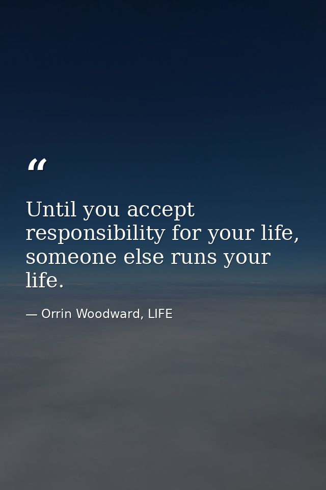 Until you accept responsibility for your life, someone else runs your life. — Orrin Woodward, LIFE