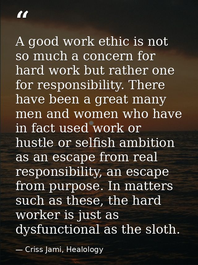 A good work ethic is not so much a concern for hard work but rather one for responsibility. There have been a great many — Criss Jami, Healology