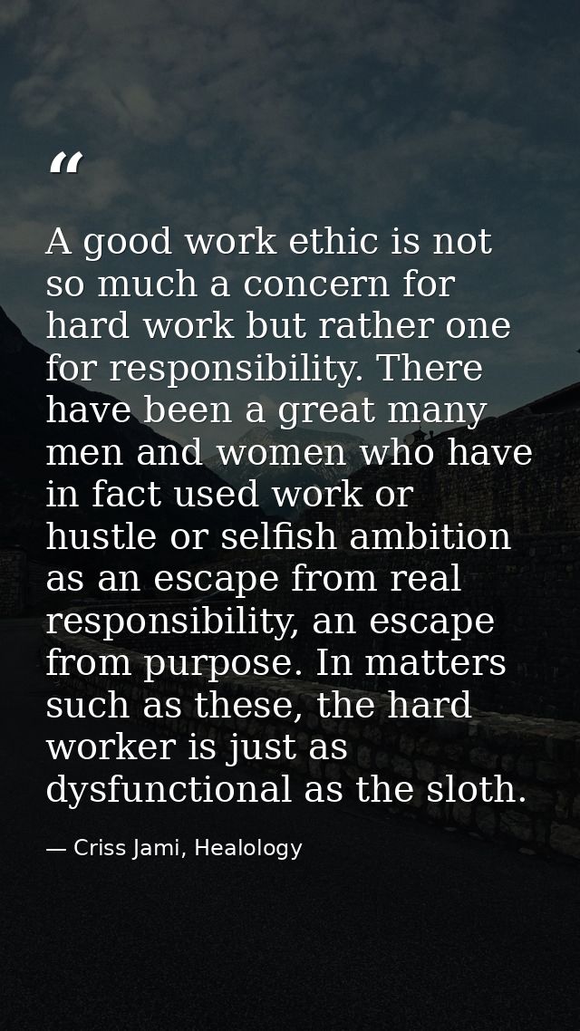 A good work ethic is not so much a concern for hard work but rather one for responsibility. There have been a great many — Criss Jami, Healology