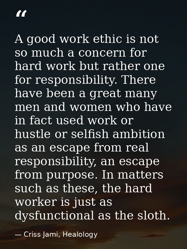 A good work ethic is not so much a concern for hard work but rather one for responsibility. There have been a great many — Criss Jami, Healology