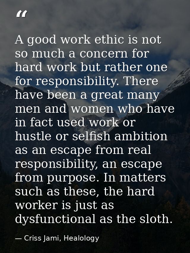 A good work ethic is not so much a concern for hard work but rather one for responsibility. There have been a great many — Criss Jami, Healology