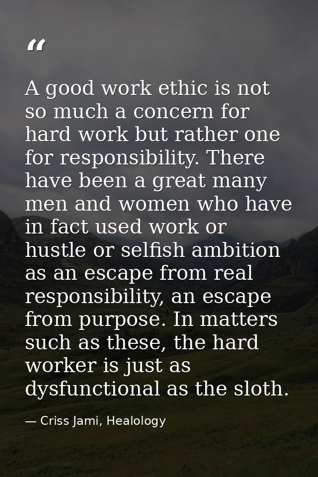 A good work ethic is not so much a concern for hard work but rather one for responsibility. There have been a great many — Criss Jami, Healology