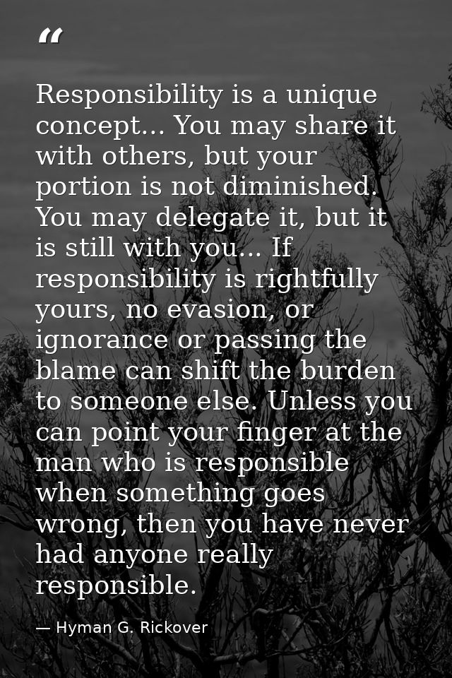 Responsibility is a unique concept... You may share it with others, but your portion is not diminished. You may delegate — Hyman G. Rickover