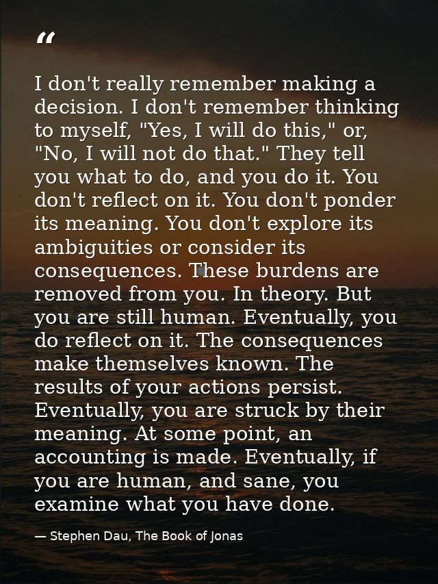 I don't really remember making a decision. I don't remember thinking to myself, "Yes, I will do this," or, "No, I will n — Stephen Dau, The Book of Jonas