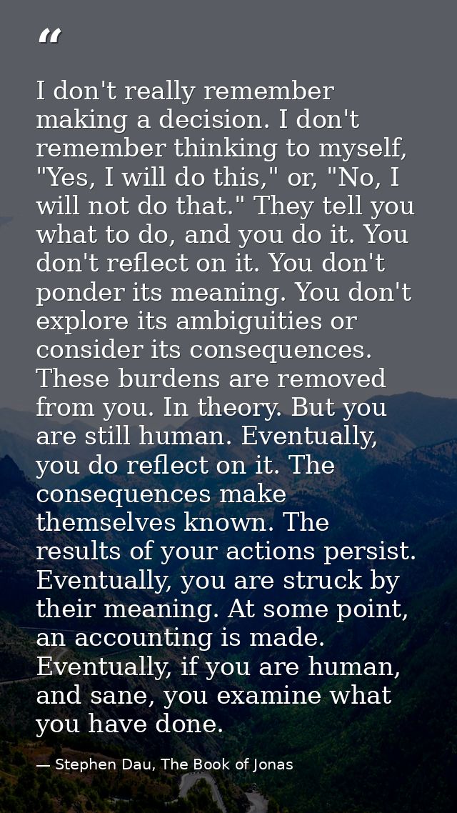 I don't really remember making a decision. I don't remember thinking to myself, "Yes, I will do this," or, "No, I will n — Stephen Dau, The Book of Jonas