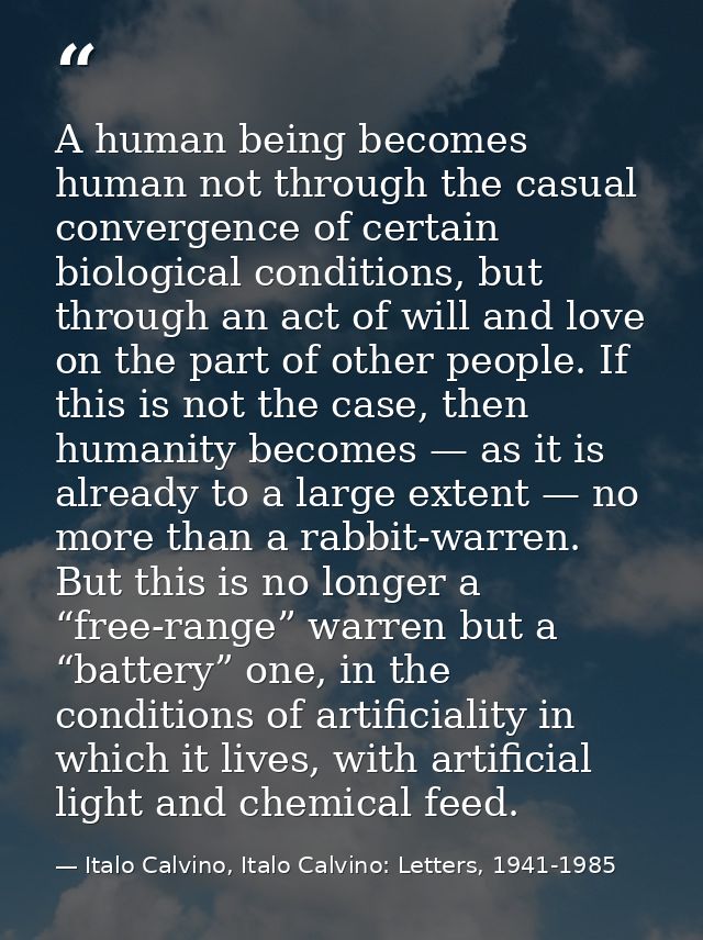 A human being becomes human not through the casual convergence of certain biological conditions, but through an act of w — Italo Calvino, Italo Calvino: Letters, 1941-1985