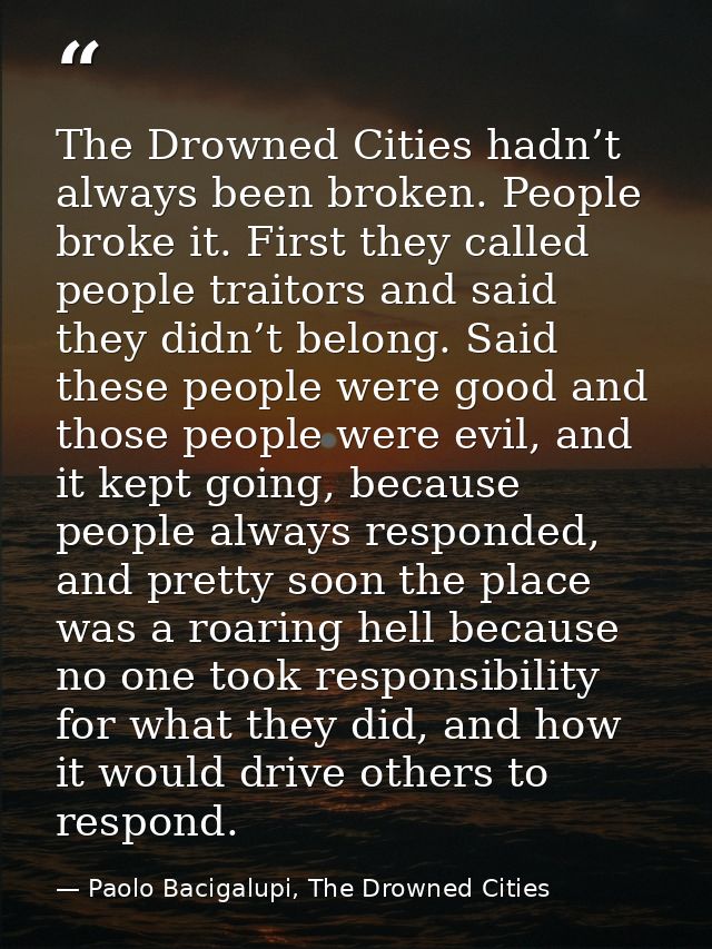 The Drowned Cities hadn’t always been broken. People broke it. First they called people traitors and said they didn’t be — Paolo Bacigalupi, The Drowned Cities