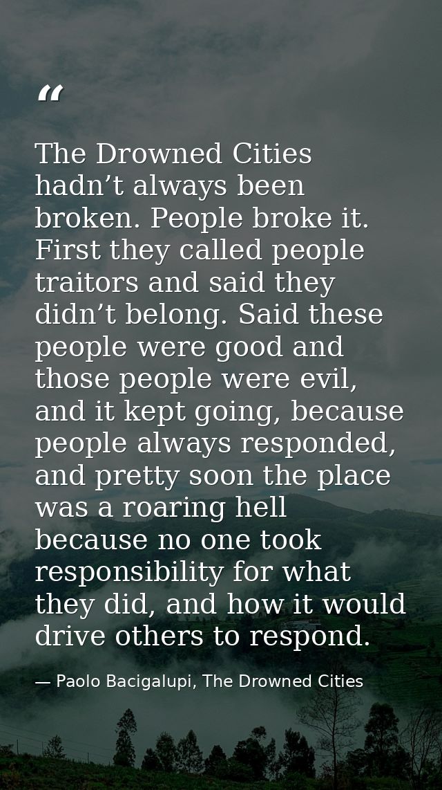 The Drowned Cities hadn’t always been broken. People broke it. First they called people traitors and said they didn’t be — Paolo Bacigalupi, The Drowned Cities