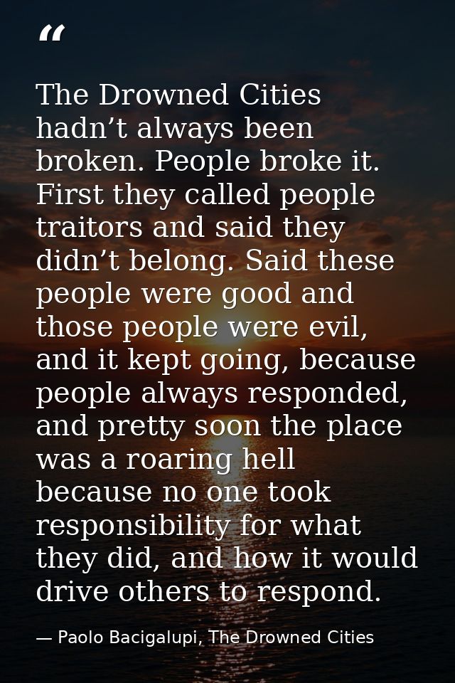 The Drowned Cities hadn’t always been broken. People broke it. First they called people traitors and said they didn’t be — Paolo Bacigalupi, The Drowned Cities