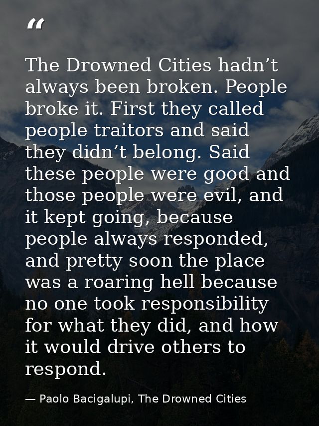 The Drowned Cities hadn’t always been broken. People broke it. First they called people traitors and said they didn’t be — Paolo Bacigalupi, The Drowned Cities