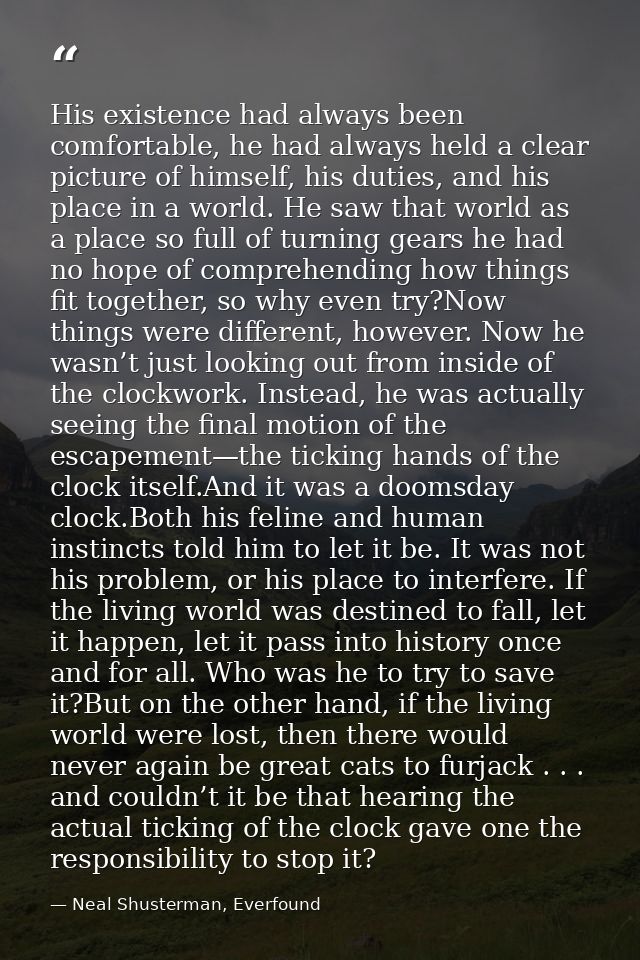His existence had always been comfortable, he had always held a clear picture of himself, his duties, and his place in a — Neal Shusterman, Everfound
