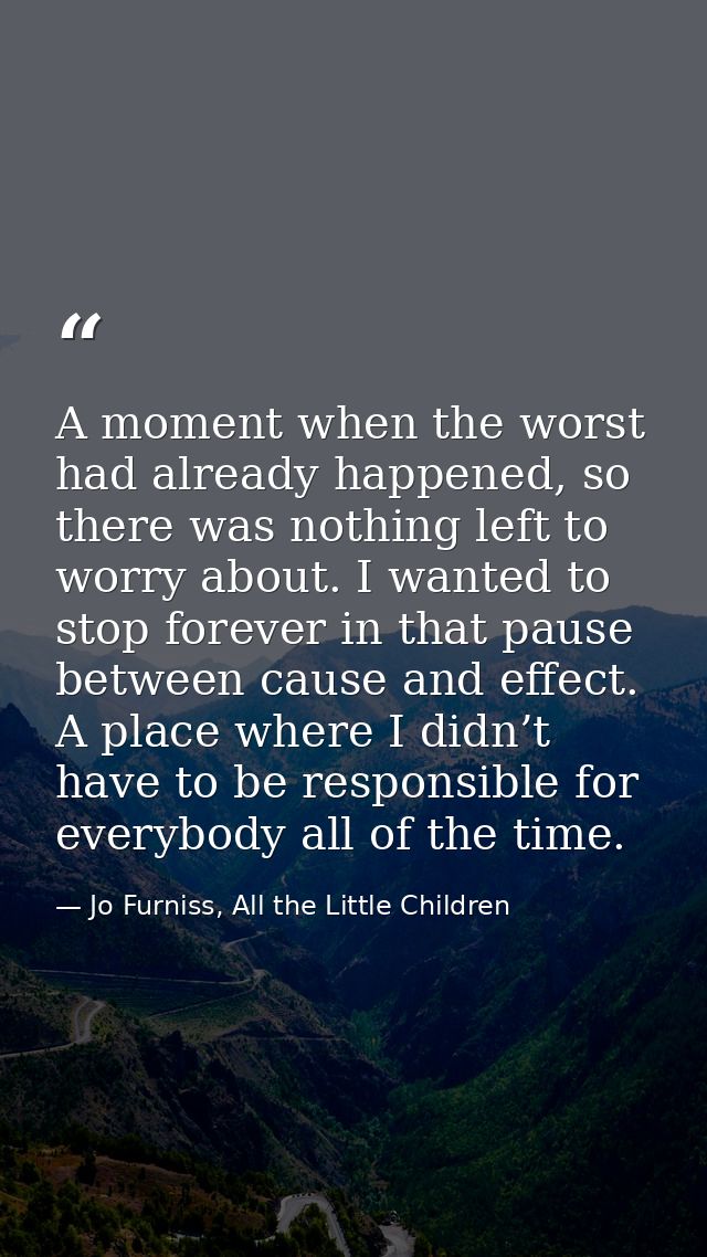 A moment when the worst had already happened, so there was nothing left to worry about. I wanted to stop forever in that — Jo Furniss, All the Little Children