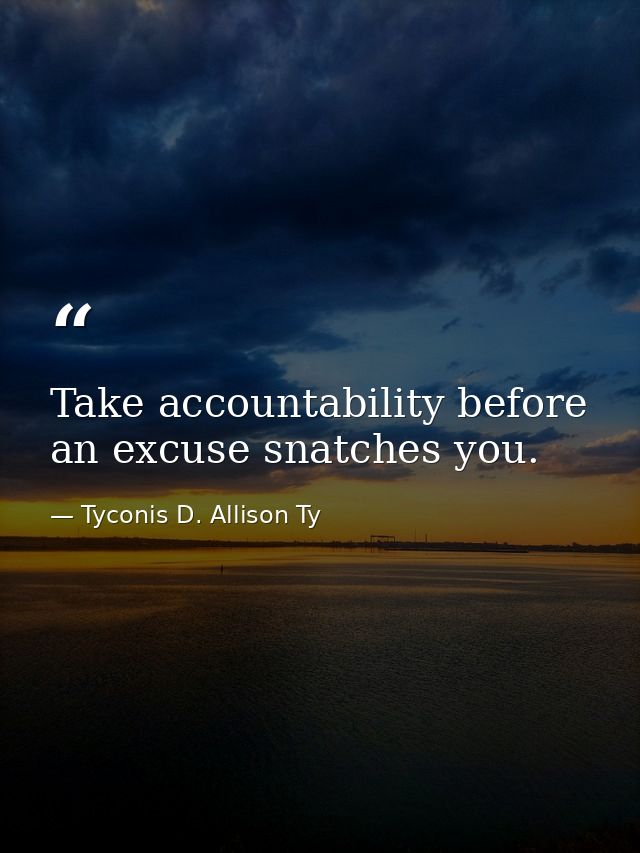 Take accountability before an excuse snatches you. — Tyconis D. Allison Ty