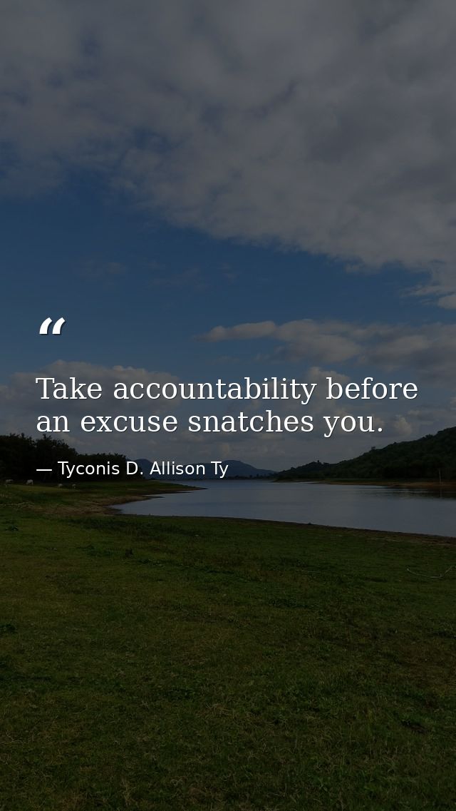 Take accountability before an excuse snatches you. — Tyconis D. Allison Ty